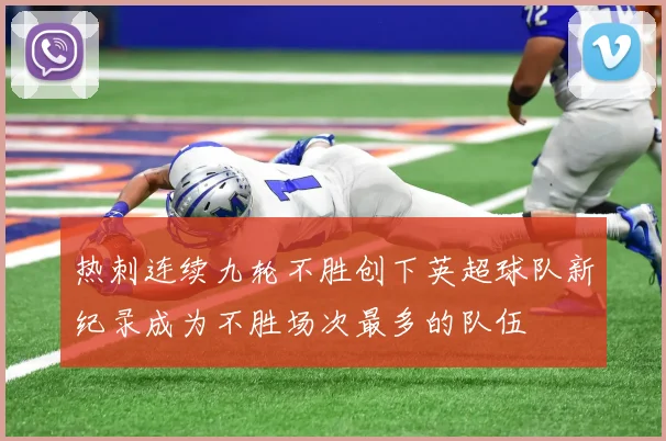 热刺连续九轮不胜创下英超球队新纪录成为不胜场次最多的队伍