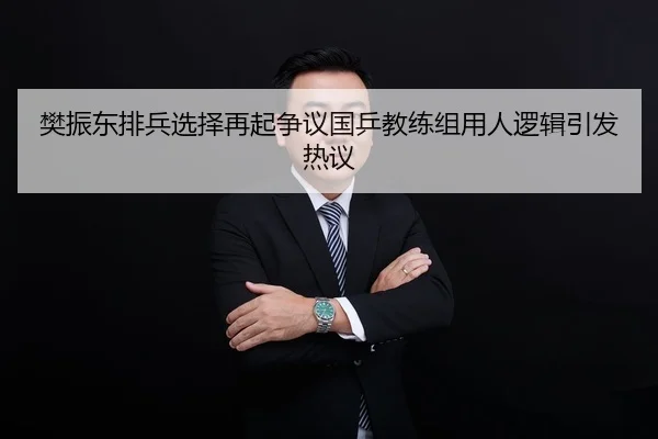 樊振东排兵选择再起争议国乒教练组用人逻辑引发热议
