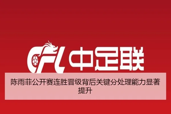 陈雨菲公开赛连胜晋级背后关键分处理能力显著提升