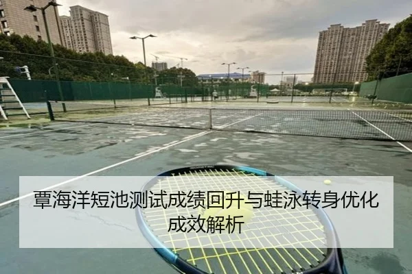 覃海洋短池测试成绩回升与蛙泳转身优化成效解析