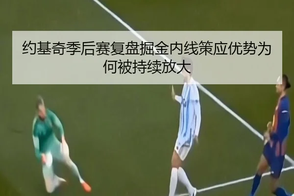 约基奇季后赛复盘掘金内线策应优势为何被持续放大